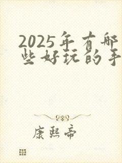 2025年有哪些好玩的手游