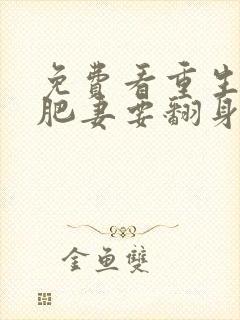 免费看重生七零肥妻要翻身