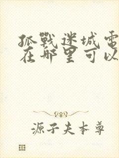 孤战迷城电视剧在哪里可以看