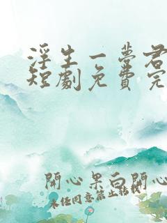 浮生一梦君同我短剧免费完整版观看