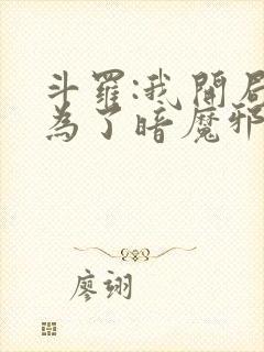 斗罗:我开局成为了暗魔邪神虎