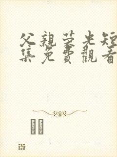 父亲荣光短剧全集免费观看高清