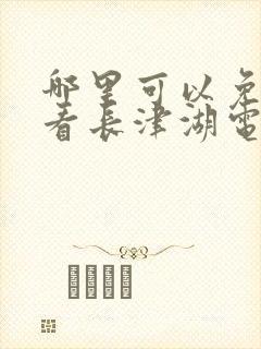 哪里可以免费观看长津湖电影