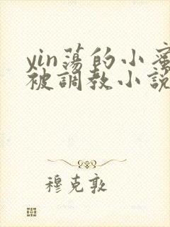 yin荡的小蜜被调教小说