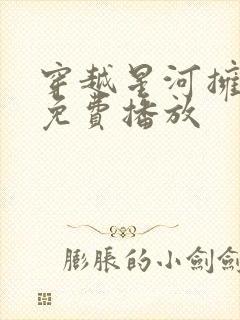 穿越星河拥抱你免费播放