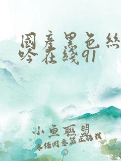 国产黑色丝袜呻吟在线91