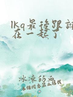 lkq最后跟谁在一起了