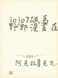 jojo7飙马野郎漫画在哪看