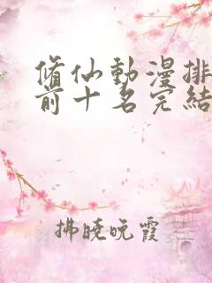 修仙动漫排行榜前十名完结篇