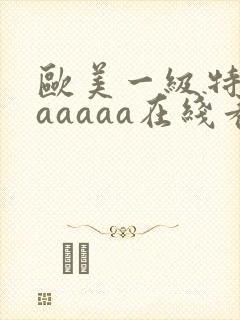欧美一级特黄aaaaaa在线看首页