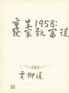 重生1958:发家致富从南锣鼓巷开始完整阅读