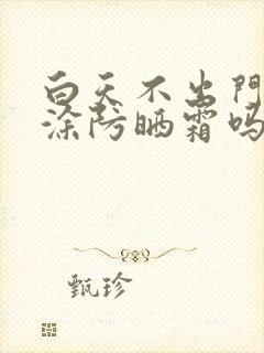 白天不出门需要涂防晒霜吗