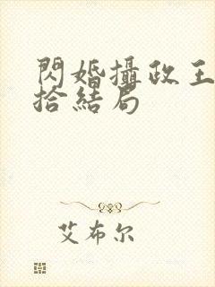 闪婚摄政王欠收拾结局