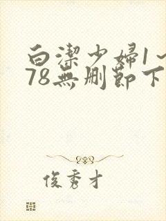 白洁少妇1～178无删节下载