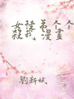 女徒弟个个都想杀我 漫画