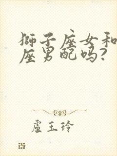 狮子座女和天秤座男配吗?