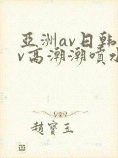 亚洲av日韩av高潮潮喷水合集