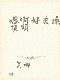 嗯啊好爽操死我视频