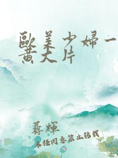 欧美少妇一级特黄大片