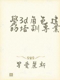 学3d角色建模的培训专业