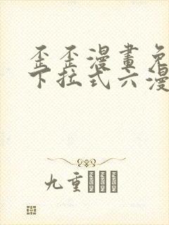 歪歪漫画免费看下拉式六漫画