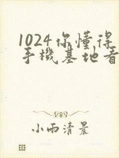 1024你懂得手机基地看片