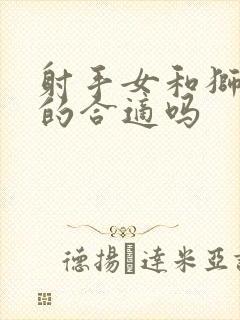 射手女和狮子男的合适吗