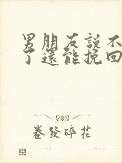 男朋友说不喜欢了还能挽回吗