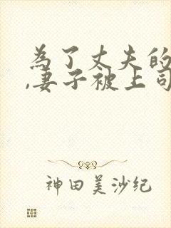 为了丈夫的前途,妻子被上司欺负