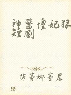 神医傻妃狠嚣张短剧