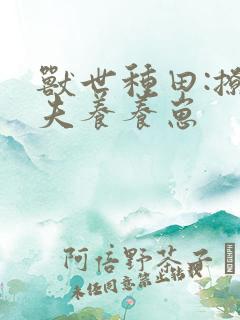 兽世种田:撩撩夫养养崽