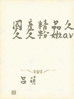 国产精品久久久久久粉嫩av