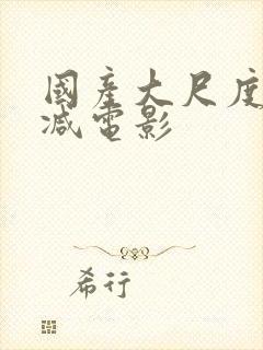 国产大尺度无删减电影