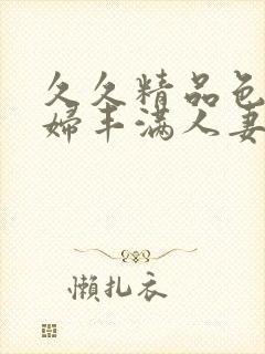 久久精品色妇熟妇丰满人妻5o