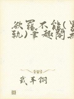 欲罢不能(男出轨)笔趣阁无弹窗