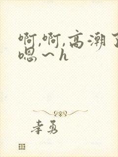 啊,啊,高潮了嗯～h
