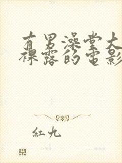 有男澡堂大尺度裸露的电影