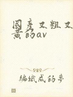 国产又粗又猛又黄的av