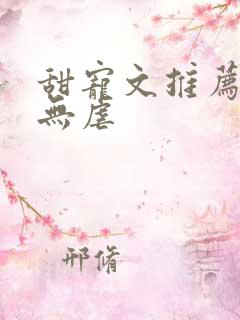 甜宠文推荐巨甜无虐