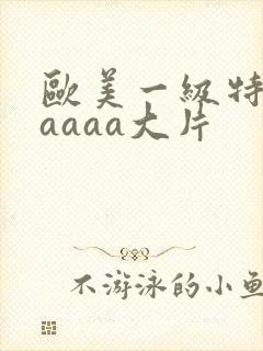欧美一级特黄aaaaa大片
