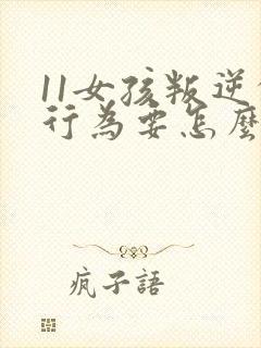 11女孩叛逆的行为要怎么去引导