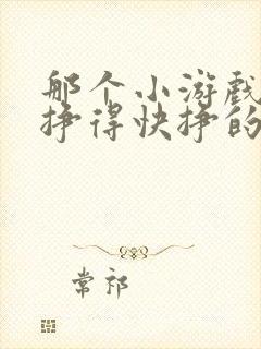 那个小游戏挣钱挣得快挣的多