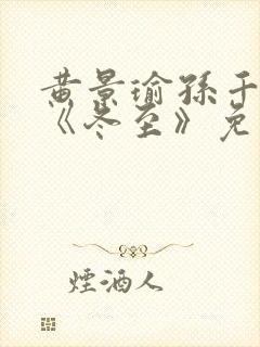 黄景瑜孙千新剧《冬至》免费观看