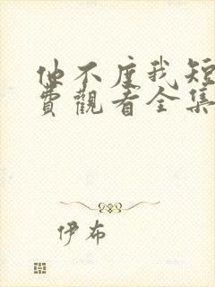 他不度我短剧免费观看全集高清版