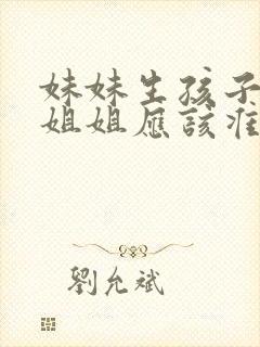 妹妹生孩子当天姐姐应该准备什么