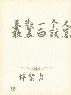 喜欢一个人又不敢表白该怎么办