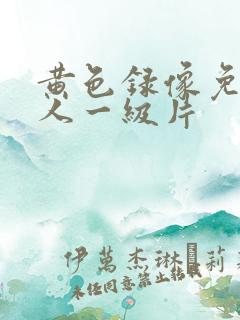 黄色录像免费女人一级片