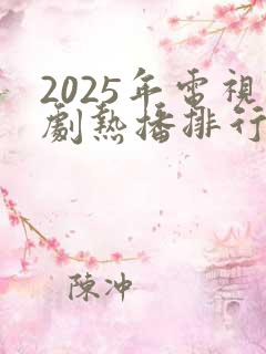 2025年电视剧热播排行榜最新