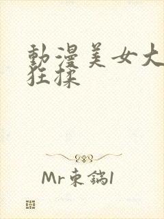 动漫美女大胸被狂揉