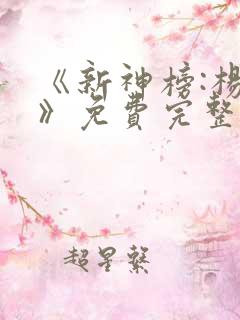 《新神榜:杨戬》免费完整版